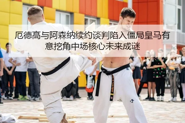 厄德高与阿森纳续约谈判陷入僵局皇马有意挖角中场核心未来成谜